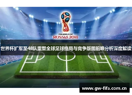 世界杯扩军至48队重塑全球足球格局与竞争版图前瞻分析深度解读